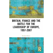 Britain, France and the Battle for the Leadership of Europe, 1957-2007