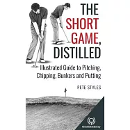 The Short Game, Distilled: Illustrated Guide to Pitching, Chipping, Bunkers and Putting
