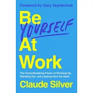 Be Yourself at Work: The Groundbreaking Power of Showing Up, Standing Out, and Leading from the Heart