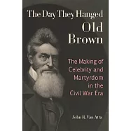 The Day They Hanged Old Brown: The Making of Celebrity and Martyrdom in the Civil War Era