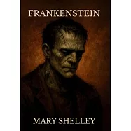 Frankenstein; Or, the Modern Prometheus: ( The 1818 Text - The Complete Uncensored Edition - by Mary Shelley