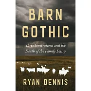 Barn Gothic: Three Generations and the Death of the Family Dairy Farm