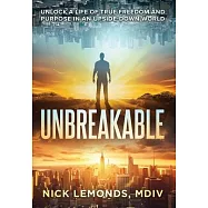 Unbreakable: Unlock a Life of True Freedom and Purpose in an Upside-Down World
