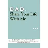 Dad, Share Your Life With Me: A Thoughtful Guided Journal to Capture Your Father&rsquo;s Memories, Wisdom and Life Lessons