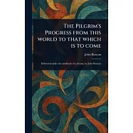 The Pilgrim&rsquo;s Progress From This World to That Which is to Come