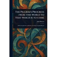 The Pilgrim&rsquo;s Progress From This World to That Which is to Come