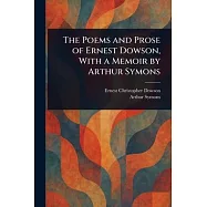 The Poems and Prose of Ernest Dowson, With a Memoir by Arthur Symons