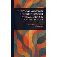 The Poems and Prose of Ernest Dowson, With a Memoir by Arthur Symons