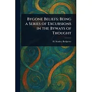 Bygone Beliefs: Being a Series of Excursions in the Byways of Thought