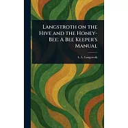 Langstroth on the Hive and the Honey-Bee: A Bee Keeper&rsquo;s Manual