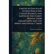 Earths In Our Solar System Which Are Called Planets, and Earths In The Starry Heaven Their Inhabitants, And The Spirits