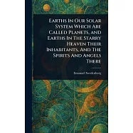 Earths In Our Solar System Which Are Called Planets, and Earths In The Starry Heaven Their Inhabitants, And The Spirits