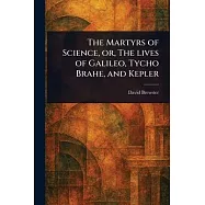 The Martyrs of Science, or, The Lives of Galileo, Tycho Brahe, and Kepler