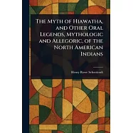 The Myth of Hiawatha, and Other Oral Legends, Mythologic and Allegoric, of the North American Indians