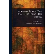 Auguste Rodin: The Man - His Ideas - His Works