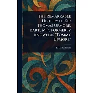 The Remarkable History of Sir Thomas Upmore, Bart., M.P., Formerly Known as "Tommy Upmore"