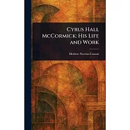 Cyrus Hall McCormick: His Life and Work