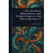 The Imported Bridegroom, and Other Stories of the New York Ghetto