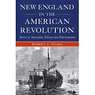 New England in the American Revolution: Stories of Starvation, Disease and Determination