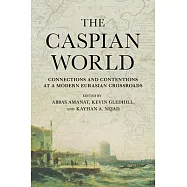 The Caspian World: Connections and Contentions at a Modern Eurasian Crossroads