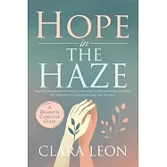 Hope in the Haze: A Dementia Caregiver Guide: Practical Techniques to Tackle Confusion, Lighten Emotional Burdens, and