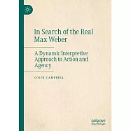 In Search of the Real Max Weber: A Dynamic Interpretive Approach to Action and Agency