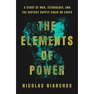 The Elements of Power: A Story of War, Technology, and the Dirtiest Supply Chain on Earth