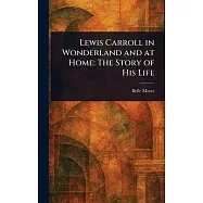 Lewis Carroll in Wonderland and at Home: The Story of His Life