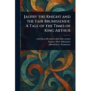 Jaufry the Knight and the Fair Brunissende: A Tale of the Times of King Arthur