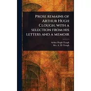 Prose Remains of Arthur Hugh Clough, With a Selection From His Letters and a Memoir