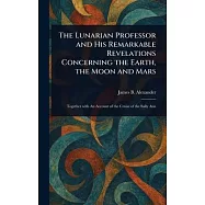 The Lunarian Professor and His Remarkable Revelations Concerning the Earth, the Moon and Mars