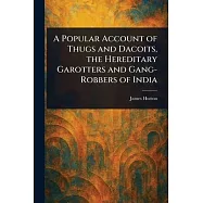 A Popular Account of Thugs and Dacoits, the Hereditary Garotters and Gang-Robbers of India