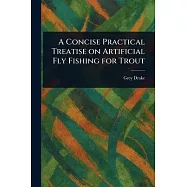 A Concise Practical Treatise on Artificial Fly Fishing for Trout