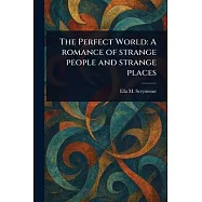 The Perfect World: A Romance of Strange People and Strange Places