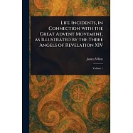 Life Incidents, in Connection With the Great Advent Movement, as Illustrated by the Three Angels of Revelation XIV