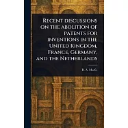 Recent Discussions on the Abolition of Patents for Inventions in the United Kingdom, France, Germany, and the Netherlands