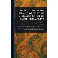 An Account of the Life and Writings of S. Irenæus, Bishop of Lyons and Martyr