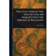 The Evolution of the Idea of God: An Inquiry Into the Origins of Religions