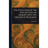 The Evolution of the Idea of God: An Inquiry Into the Origins of Religions
