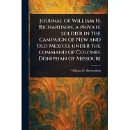 Journal of William H. Richardson, a Private Soldier in the Campaign of New and Old Mexico, Under the Command of Colonel