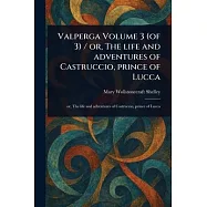 Valperga Volume 3 (of 3) / or, The Life and Adventures of Castruccio, Prince of Lucca