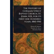 The History of Germain Street Baptist Church, St. John, N.B., for Its First One Hundred Years, 1810-1910
