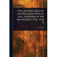 The Life and Times of the Rev. John Wesley, M.A., Founder of the Methodists. Vol. 1 (of 3)