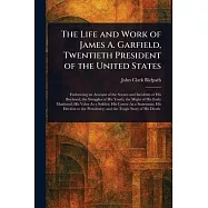 The Life and Work of James A. Garfield, Twentieth President of the United States