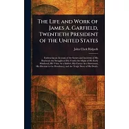 The Life and Work of James A. Garfield, Twentieth President of the United States