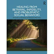 Healing from Betrayal, Infidelity, and Problematic Sexual Behaviors: A Guide to Individual and Relational Recovery