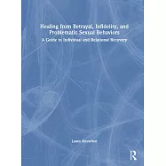 Healing from Betrayal, Infidelity, and Problematic Sexual Behaviors: A Guide to Individual and Relational Recovery