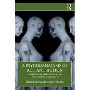 A Psychoanalysis of ACT and Action: An Itinerary Through Lacan, Philosophy, and Crime