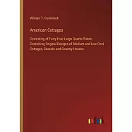 American Cottages: Consisting of Forty-Four Large Quarto Plates, Containing Original Designs of Medium and Low Cost