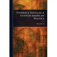 Stephen A. Douglas: A Study in American Politics